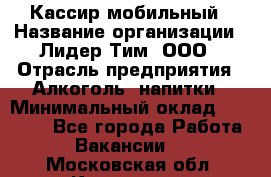 Кассир мобильный › Название организации ­ Лидер Тим, ООО › Отрасль предприятия ­ Алкоголь, напитки › Минимальный оклад ­ 40 000 - Все города Работа » Вакансии   . Московская обл.,Климовск г.